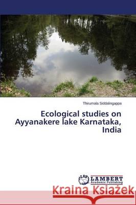 Ecological studies on Ayyanakere lake Karnataka, India Siddalingappa Thirumala 9783659742590