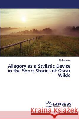Allegory as a Stylistic Device in the Short Stories of Oscar Wilde Maaz Shehla 9783659743849