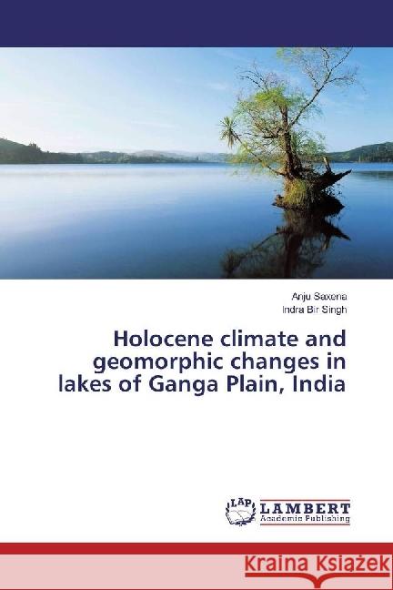 Holocene climate and geomorphic changes in lakes of Ganga Plain, India Saxena, Anju; Singh, Indra Bir 9783659744006 LAP Lambert Academic Publishing