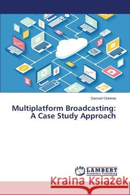 Multiplatform Broadcasting: A Case Study Approach Olaniran Samuel 9783659744259 LAP Lambert Academic Publishing