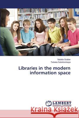 Libraries in the modern information space Sokolovskaya Tatiana                     Grabar Natalia 9783659744464 LAP Lambert Academic Publishing