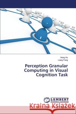 Perception Granular Computing in Visual Cognition Task Pang Liang                               Hu Hong 9783659744556