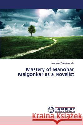 Mastery of Manohar Malgonkar as a Novelist Venkateswarlu Arumalla 9783659745775 LAP Lambert Academic Publishing