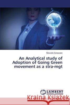 An Analytical study of Adoption of Going Green movement as a stra-mgt Sonawane Mukunda 9783659746369