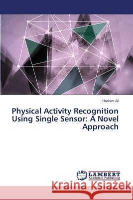 Physical Activity Recognition Using Single Sensor: A Novel Approach Ali Hashim 9783659746598 LAP Lambert Academic Publishing