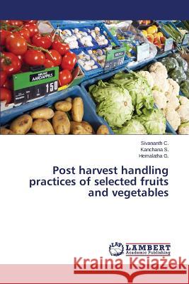 Post harvest handling practices of selected fruits and vegetables C., Sivananth; S., Kanchana; G., Hemalatha 9783659746796 LAP Lambert Academic Publishing