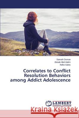 Correlates to Conflict Resolution Behaviors among Addict Adolescence Sabry Noha                               Abd-Halim Zeinab                         Osman Samah 9783659747212 LAP Lambert Academic Publishing