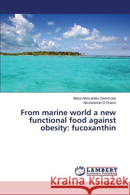 From marine world a new functional food against obesity: fucoxanthin D'Orazio Nicolantonio                    Gammone Maria Alessandra 9783659747298 LAP Lambert Academic Publishing