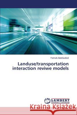 Landuse/transportation interaction reviwe models Abdelwahed Fatmah 9783659747618 LAP Lambert Academic Publishing