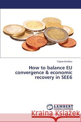 How to balance EU convergence & economic recovery in SEE6 Boshkov Tatjana 9783659748127