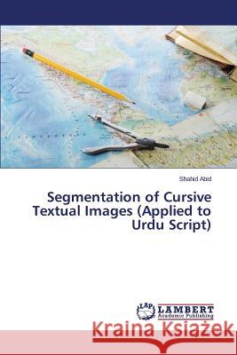 Segmentation of Cursive Textual Images (Applied to Urdu Script) Abid Shahid 9783659748226