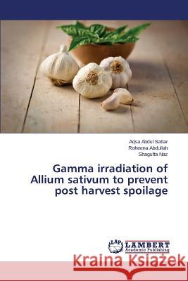 Gamma irradiation of Allium sativum to prevent post harvest spoilage Naz Shagufta                             Abdullah Roheena                         Abdul Sattar Aqsa 9783659748844 LAP Lambert Academic Publishing