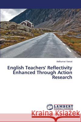 English Teachers' Reflectivity Enhanced Through Action Research Varsat Anilkumar 9783659749001