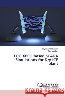 LOGIXPRO based SCADA Simulations for Dry ICE plant Kannan Nithiyannathan                    Jain Pranshu 9783659749902 LAP Lambert Academic Publishing