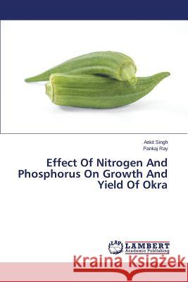 Effect Of Nitrogen And Phosphorus On Growth And Yield Of Okra Singh Ankit                              Ray Pankaj 9783659750205 LAP Lambert Academic Publishing