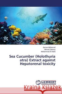Sea Cucumber (Holothuria atra) Extract against Hepatorenal toxicity Al Harbi Mohammad                        Dakrory Ahmed                            Mohamed Ayman 9783659750359 LAP Lambert Academic Publishing