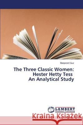 The Three Classic Women: Hester Hetty Tess An Analytical Study Kaur Manpreet 9783659750854