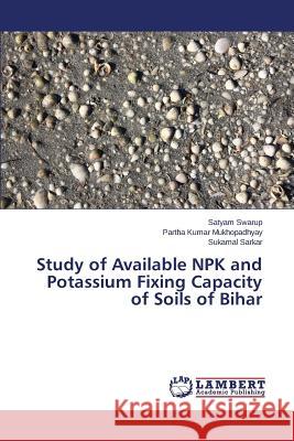 Study of Available NPK and Potassium Fixing Capacity of Soils of Bihar Swarup Satyam                            Mukhopadhyay Partha Kumar                Sarkar Sukamal 9783659751165 LAP Lambert Academic Publishing