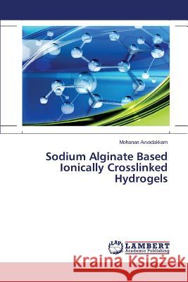 Sodium Alginate Based Ionically Crosslinked Hydrogels Avvadakkam Mohanan 9783659751318