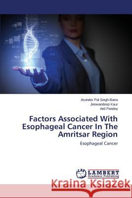 Factors Associated With Esophageal Cancer In The Amritsar Region Batra Arvinder Pal Singh 9783659751448