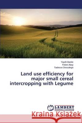 Land use efficiency for major small cereal intercropping with Legume Banite Yayeh                             Abay Fetien                              Dessalegn Tadesse 9783659751493