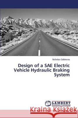 Design of a SAE Electric Vehicle Hydraulic Braking System Galbincea Nicholas 9783659751653 LAP Lambert Academic Publishing