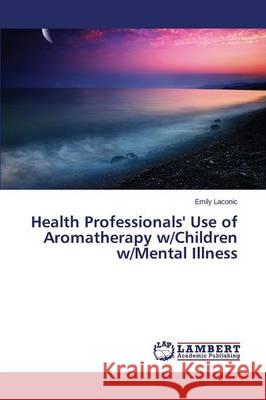Health Professionals' Use of Aromatherapy w/Children w/Mental Illness Laconic Emily 9783659751882 LAP Lambert Academic Publishing