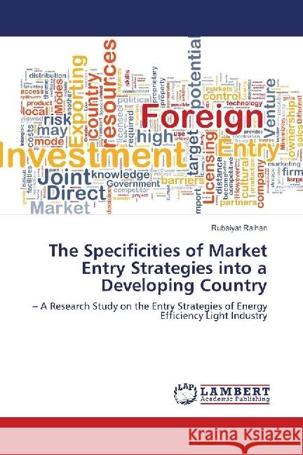 The Specificities of Market Entry Strategies into a Developing Country : - A Research Study on the Entry Strategies of Energy Efficiency Light Industry Raihan, Rubaiyat 9783659751912