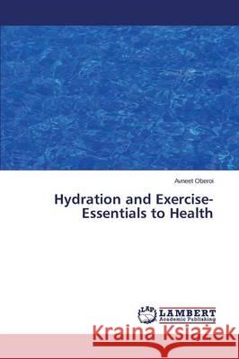 Hydration and Exercise-Essentials to Health Oberoi Avneet 9783659752629 LAP Lambert Academic Publishing