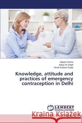 Knowledge, attitude and practices of emergency contraception in Delhi Gupta Vimal Kishore                      Singh Satya Vir                          Verma Anjana 9783659752711
