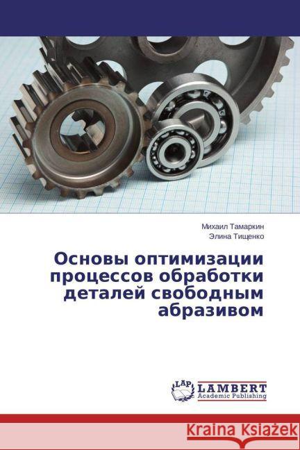 Osnovy optimizacii processov obrabotki detalej svobodnym abrazivom Tamarkin, Mihail; Tishhenko, Jelina 9783659752889