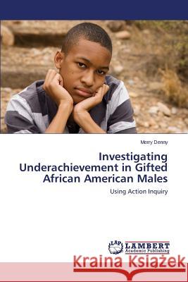 Investigating Underachievement in Gifted African American Males Denny Merry 9783659753169