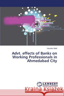 Advt. effects of Banks on Working Professionals in Ahmedabad City Modi Vasudev 9783659754197 LAP Lambert Academic Publishing