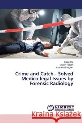 Crime and Catch - Solved Medico legal Issues by Forensic Radiology Rai Shalu                                Ranjan Vikash                            Begum Shamshad 9783659754630 LAP Lambert Academic Publishing