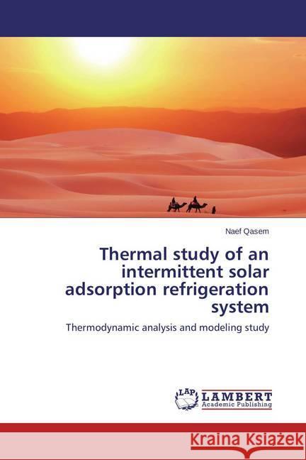 Thermal study of an intermittent solar adsorption refrigeration system : Thermodynamic analysis and modeling study Qasem, Naef 9783659754814