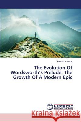 The Evolution Of Wordsworth's Prelude: The Growth Of A Modern Epic Youssef Loubna 9783659755989