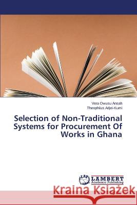 Selection of Non-Traditional Systems for Procurement Of Works in Ghana Owusu Ansah Vera, Adjei-Kumi Theophilus 9783659756122