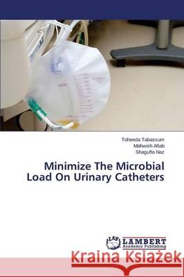 Minimize The Microbial Load On Urinary Catheters Tabassum Toheeda                         Aftab Mahwish                            Naz Shagufta 9783659756245
