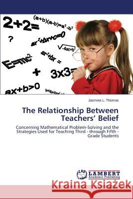 The Relationship Between Teachers' Belief Thomas Jasmine L. 9783659756702 LAP Lambert Academic Publishing