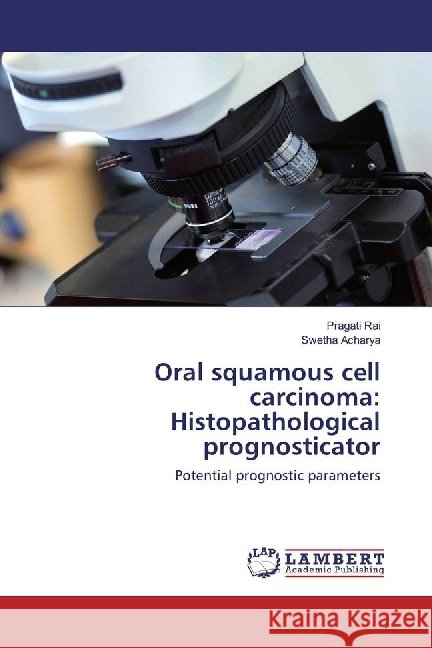 Oral squamous cell carcinoma: Histopathological prognosticator : Potential prognostic parameters Rai, Pragati; Acharya, Swetha 9783659756894