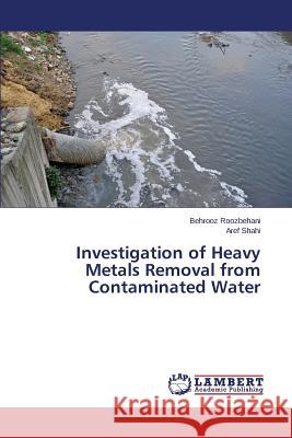 Investigation of Heavy Metals Removal from Contaminated Water Roozbehani Behrooz                       Shahi Aref 9783659757105 LAP Lambert Academic Publishing