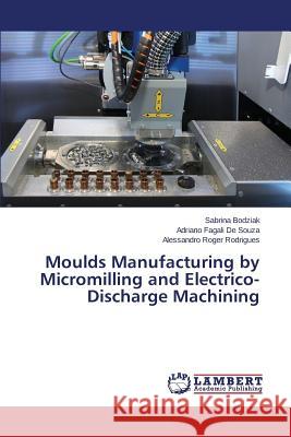 Moulds Manufacturing by Micromilling and Electrico-Discharge Machining Bodziak Sabrina                          De Souza Adriano Fagali                  Rodrigues Alessandro Roger 9783659757266 LAP Lambert Academic Publishing