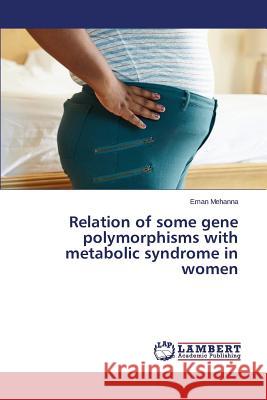 Relation of some gene polymorphisms with metabolic syndrome in women Mehanna Eman 9783659757310