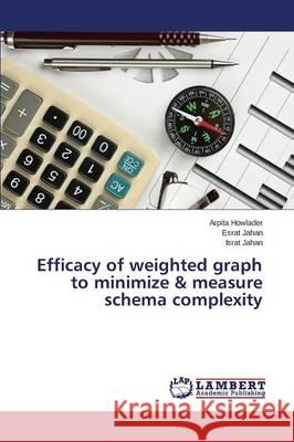 Efficacy of weighted graph to minimize & measure schema complexity Howlader Arpita                          Jahan Esrat                              Jahan Israt 9783659757327
