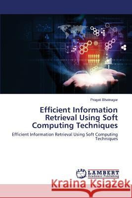 Efficient Information Retrieval Using Soft Computing Techniques Bhatnagar Pragati 9783659757495