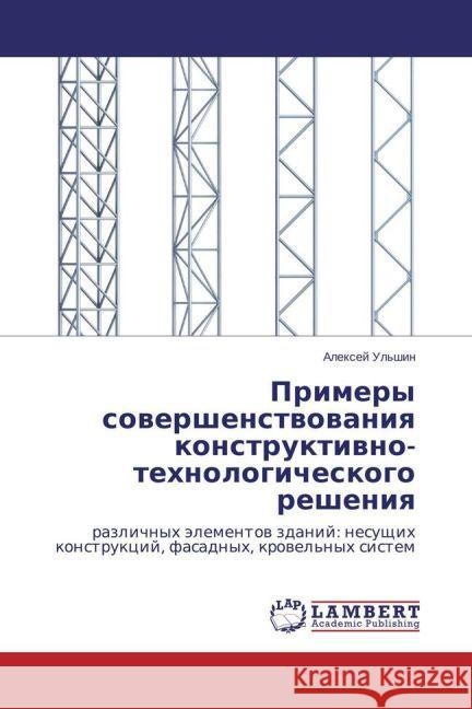 Primery sovershenstvovaniya konstruktivno-tehnologicheskogo resheniya : razlichnyh jelementov zdanij: nesushhih konstrukcij, fasadnyh, krovel'nyh sistem Ul'shin, Alexej 9783659757747 LAP Lambert Academic Publishing