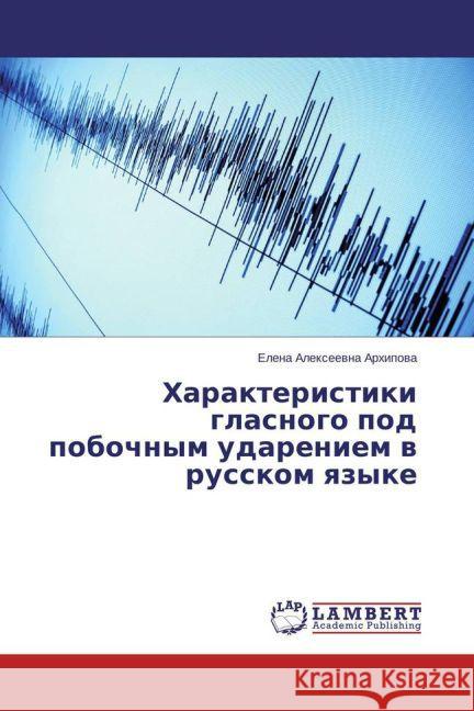 Harakteristiki glasnogo pod pobochnym udareniem v russkom yazyke Arhipova, Elena Alexeevna 9783659758164