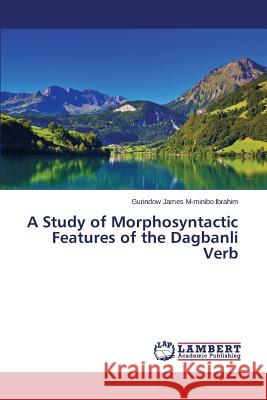 A Study of Morphosyntactic Features of the Dagbanli Verb Ibrahim Gurindow James M-Minibo 9783659758195 LAP Lambert Academic Publishing
