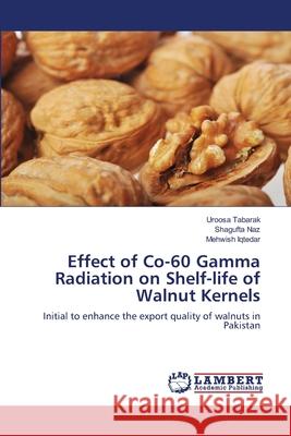 Effect of Co-60 Gamma Radiation on Shelf-life of Walnut Kernels Tabarak, Uroosa 9783659759093 LAP Lambert Academic Publishing