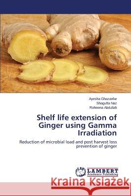 Shelf life extension of Ginger using Gamma Irradiation Ghazanfar Ayesha 9783659759642 LAP Lambert Academic Publishing